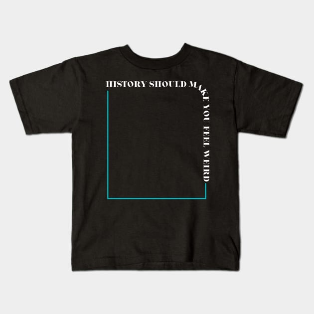 History Should Make You Feel Weird Kids T-Shirt by Maintenance Phase
